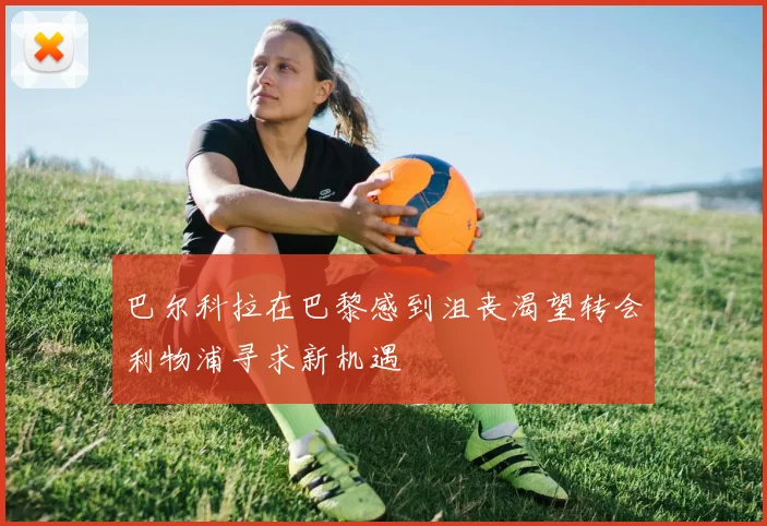 巴尔科拉在巴黎感到沮丧渴望转会利物浦寻求新机遇